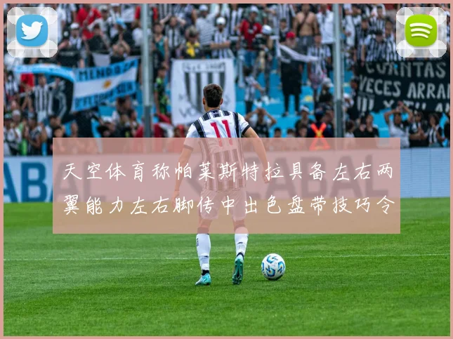 天空体育称帕莱斯特拉具备左右两翼能力左右脚传中出色盘带技巧令人赞叹