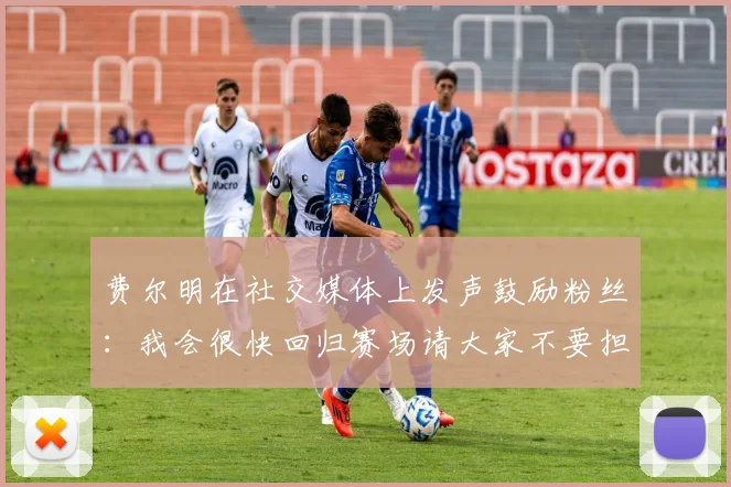 费尔明在社交媒体上发声鼓励粉丝：我会很快回归赛场请大家不要担心