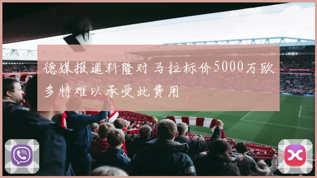 德媒报道科隆对马拉标价5000万欧多特难以承受此费用