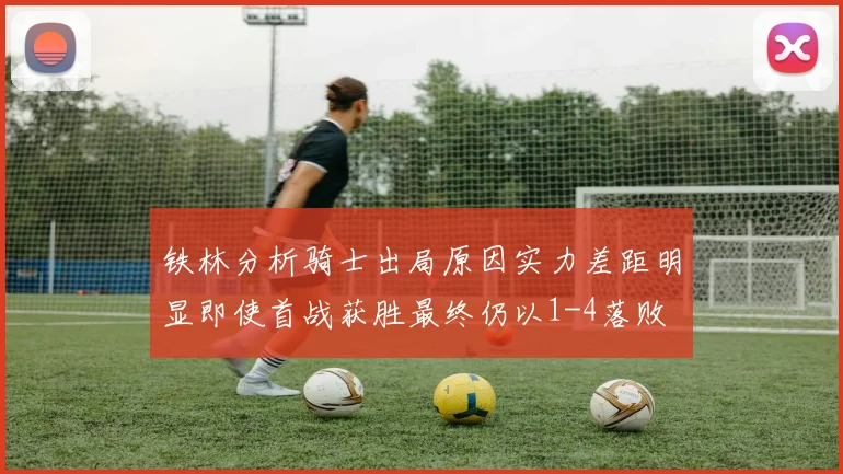铁林分析骑士出局原因实力差距明显即使首战获胜最终仍以1-4落败