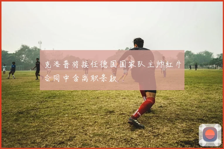 克洛普将接任德国国家队主帅红牛合同中含离职条款