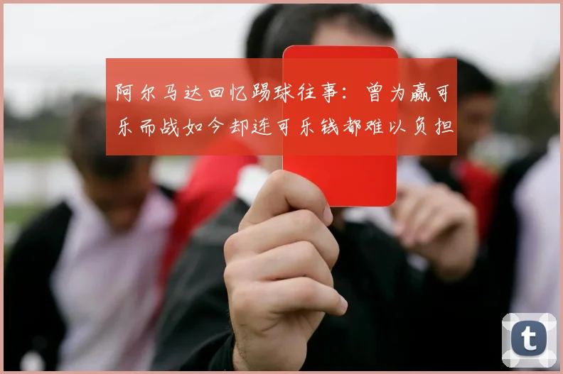 阿尔马达回忆踢球往事：曾为赢可乐而战如今却连可乐钱都难以负担