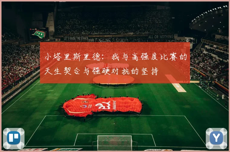 小塔里斯里德：我与高强度比赛的天生契合与强硬对抗的坚持